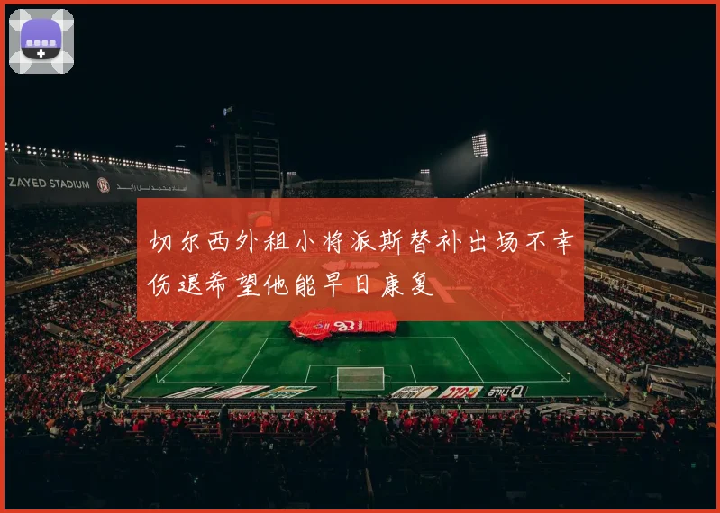 切尔西外租小将派斯替补出场不幸伤退希望他能早日康复