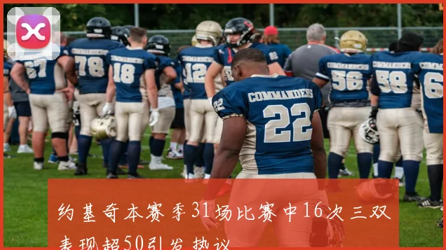 约基奇本赛季31场比赛中16次三双表现超50引发热议