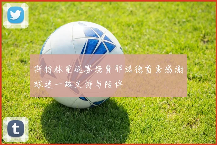 斯特林重返赛场费耶诺德首秀感谢球迷一路支持与陪伴