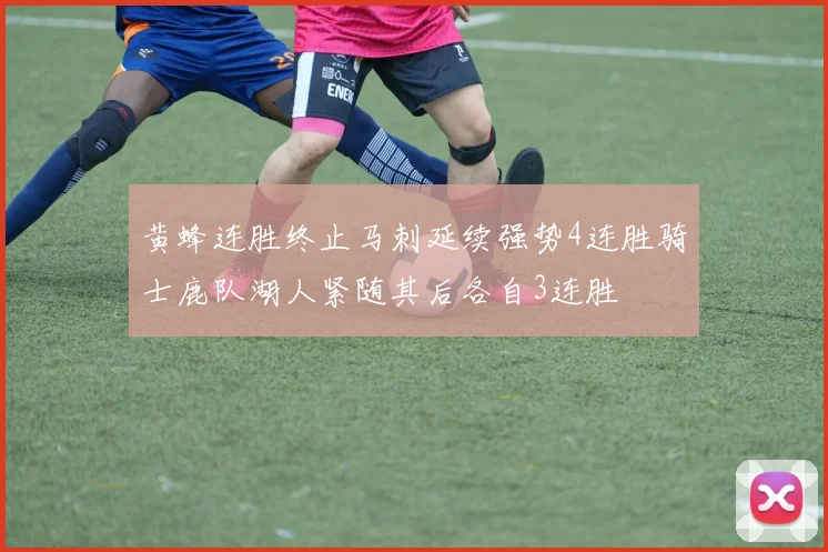 黄蜂连胜终止马刺延续强势4连胜骑士鹿队湖人紧随其后各自3连胜
