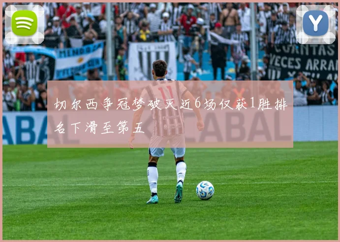 切尔西争冠梦破灭近6场仅获1胜排名下滑至第五