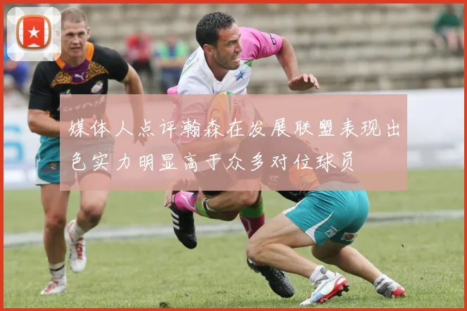 媒体人点评瀚森在发展联盟表现出色实力明显高于众多对位球员