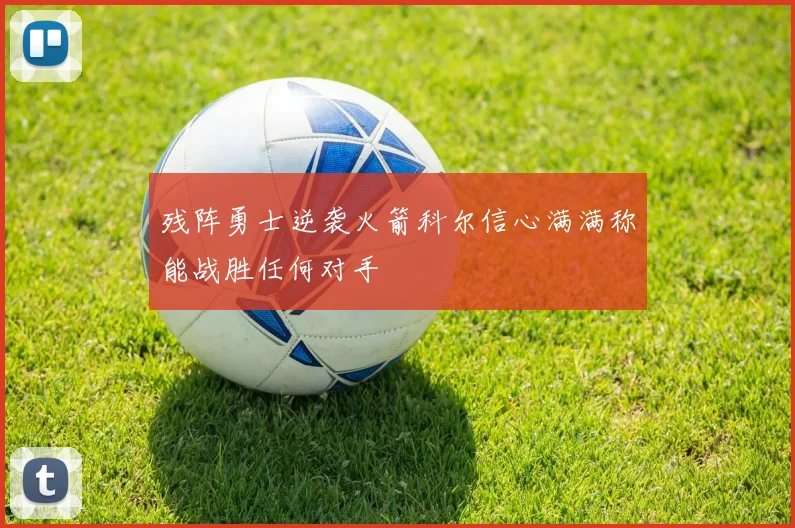 残阵勇士逆袭火箭科尔信心满满称能战胜任何对手