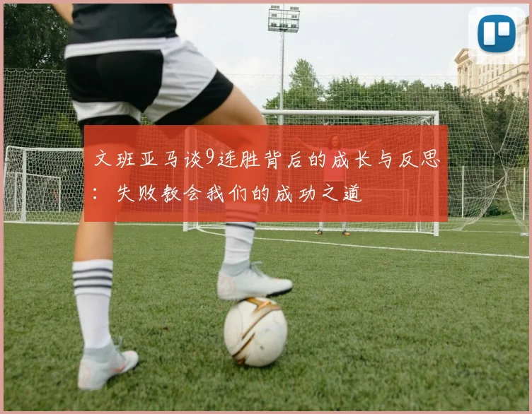 文班亚马谈9连胜背后的成长与反思：失败教会我们的成功之道