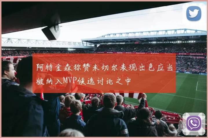阿特金森称赞米切尔表现出色应当被纳入MVP候选讨论之中