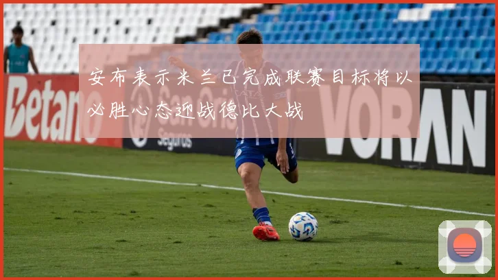安布表示米兰已完成联赛目标将以必胜心态迎战德比大战
