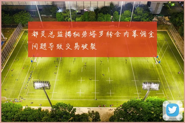 都灵总监揭秘劳塔罗转会内幕佣金问题导致交易破裂