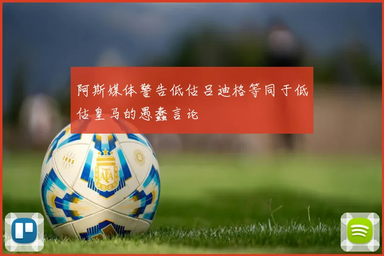 阿斯媒体警告低估吕迪格等同于低估皇马的愚蠢言论