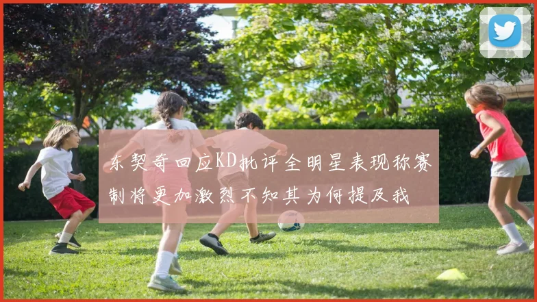 东契奇回应KD批评全明星表现称赛制将更加激烈不知其为何提及我