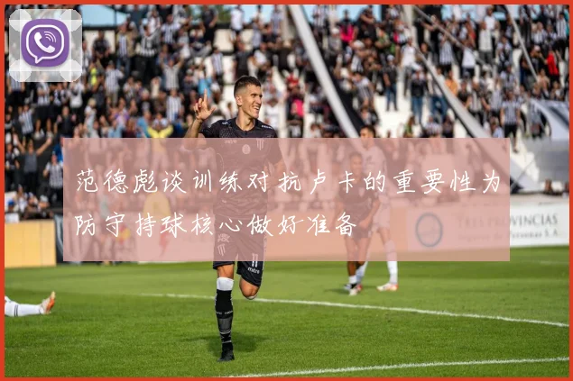范德彪谈训练对抗卢卡的重要性为防守持球核心做好准备