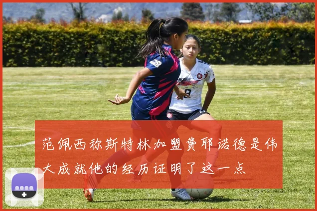 范佩西称斯特林加盟费耶诺德是伟大成就他的经历证明了这一点