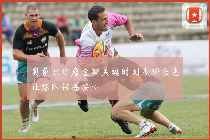 奥萨尔称詹金斯关键时刻表现出色让球队倍感安心