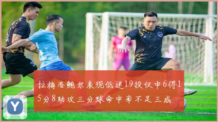 拉梅洛鲍尔表现低迷19投仅中6得15分8助攻三分球命中率不足三成
