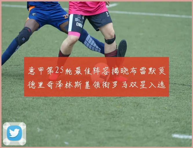 意甲第25轮最佳阵容揭晓布雷默莫德里奇泽林斯基领衔罗马双星入选