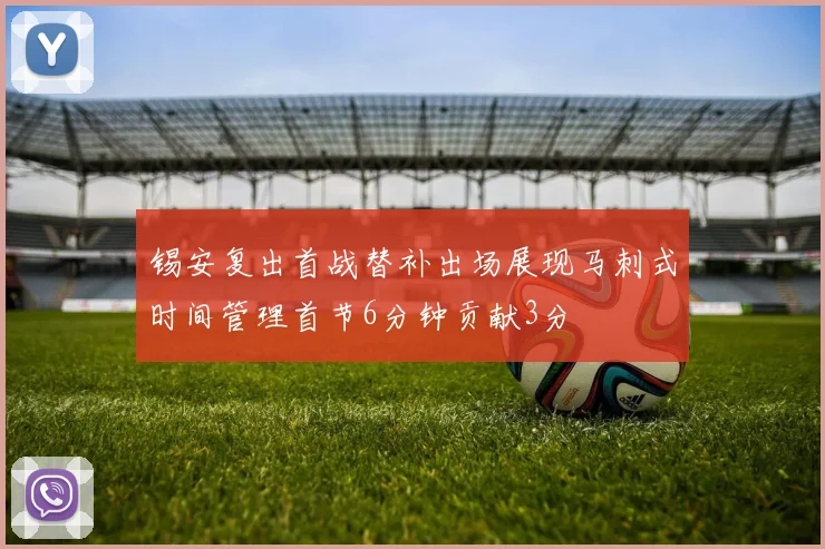 锡安复出首战替补出场展现马刺式时间管理首节6分钟贡献3分