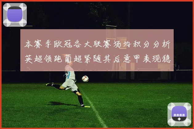 本赛季欧冠各大联赛场均积分分析英超领跑葡超紧随其后意甲表现稳健